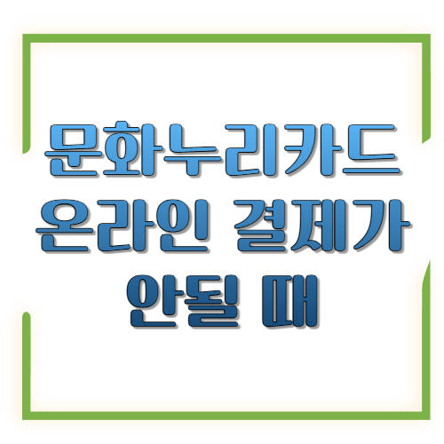 문화누리카드 온라인 결제가 안될 때 : 원인부터 해결까지 5분 컷 체크리스트