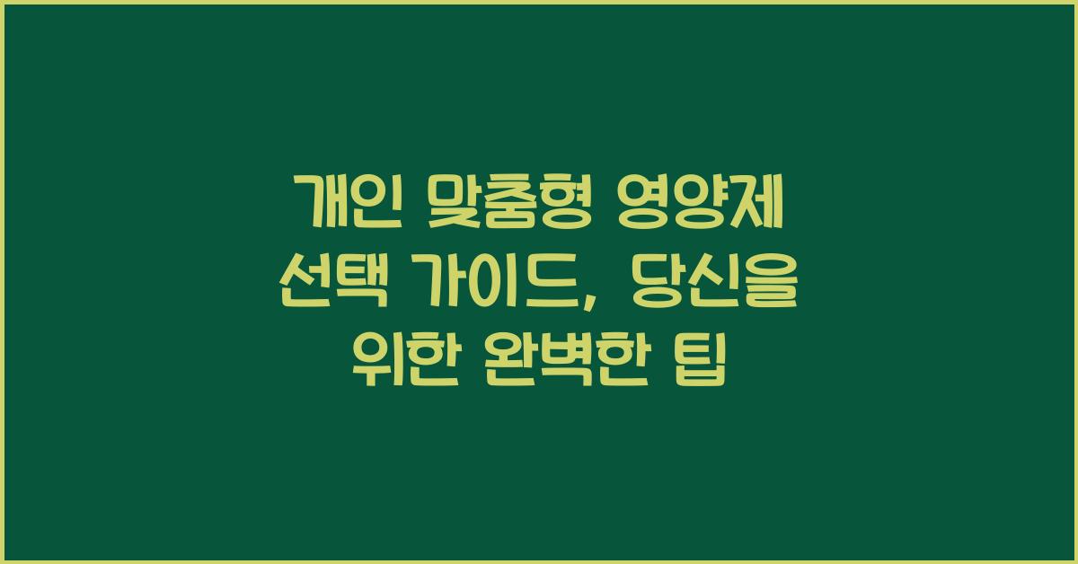 개인 맞춤형 영양제 선택 가이드