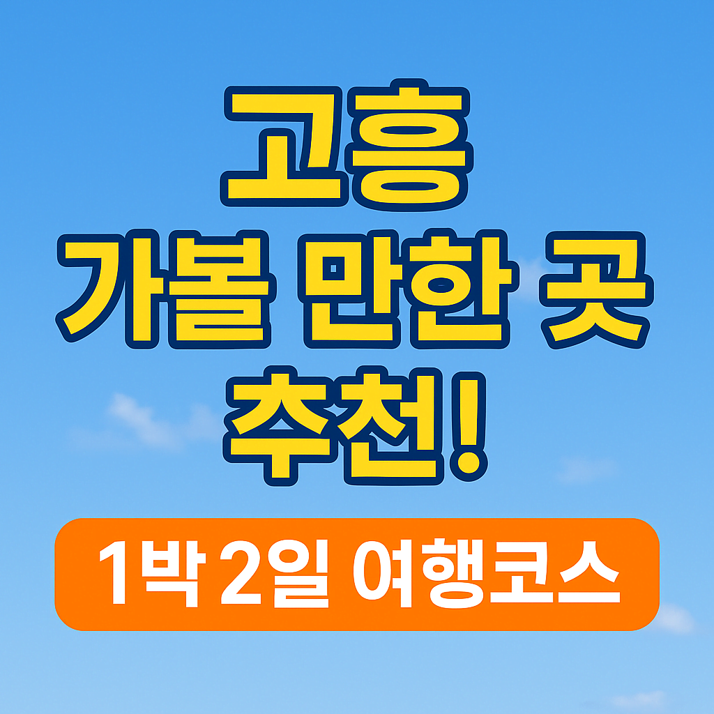 고흥 가볼만한 곳 추천! 가족과 함께하는 1박 2일 여행코스 (먹거리·포토존 포함)