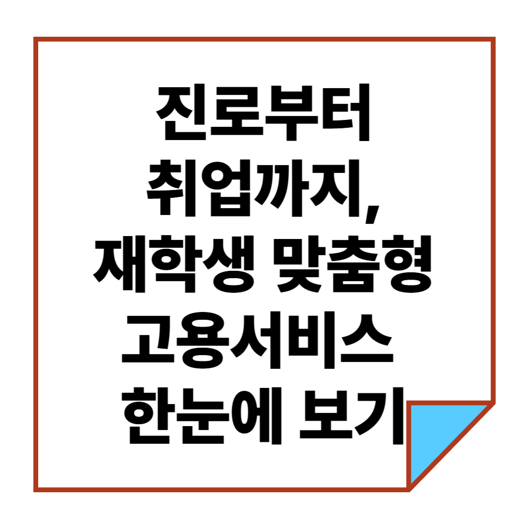 진로부터 취업까지, 재학생 맞춤형 고용서비스 한눈에 보기