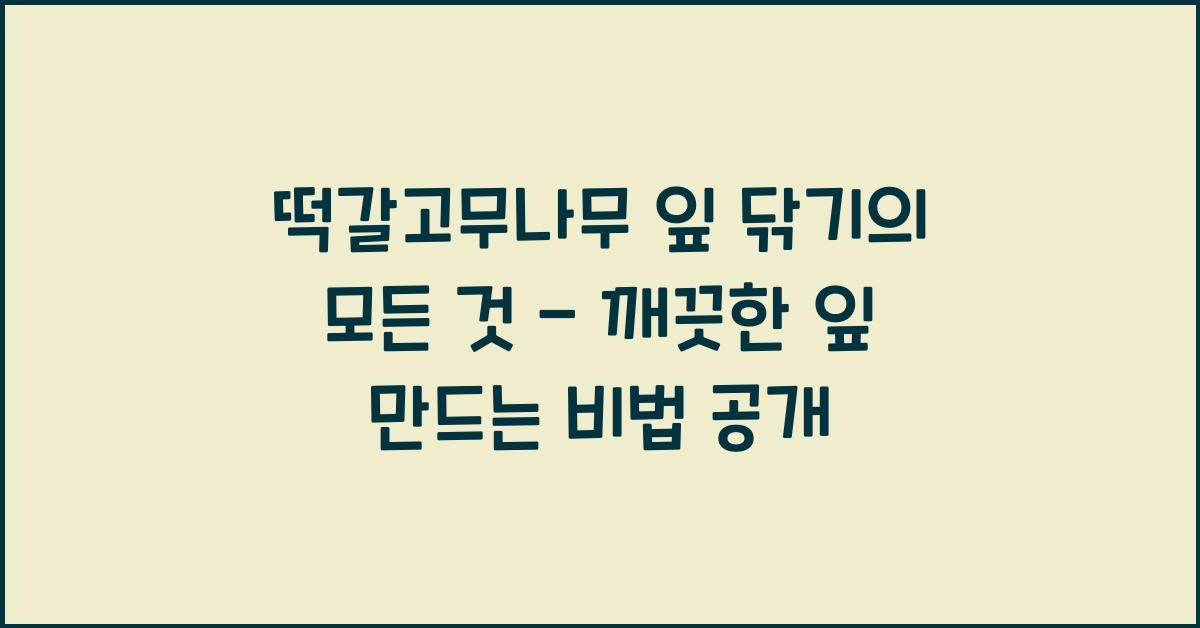 떡갈고무나무 잎 닦기의 모든 것 - 도구부터 방법까지