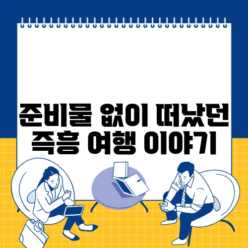 준비물 없이 떠났던 즉흥 여행 이야기