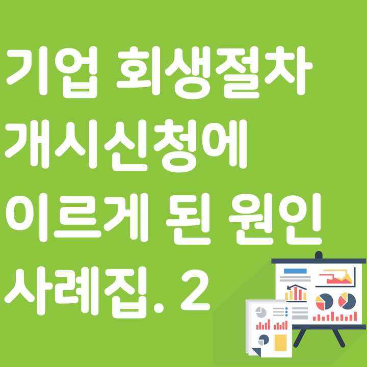 기업 회생절차 개시신청에 이르게 된 원인 사례집. 2