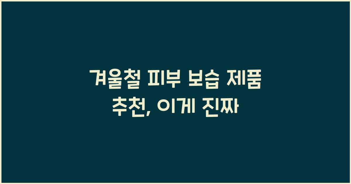 겨울철 피부 보습 제품 추천