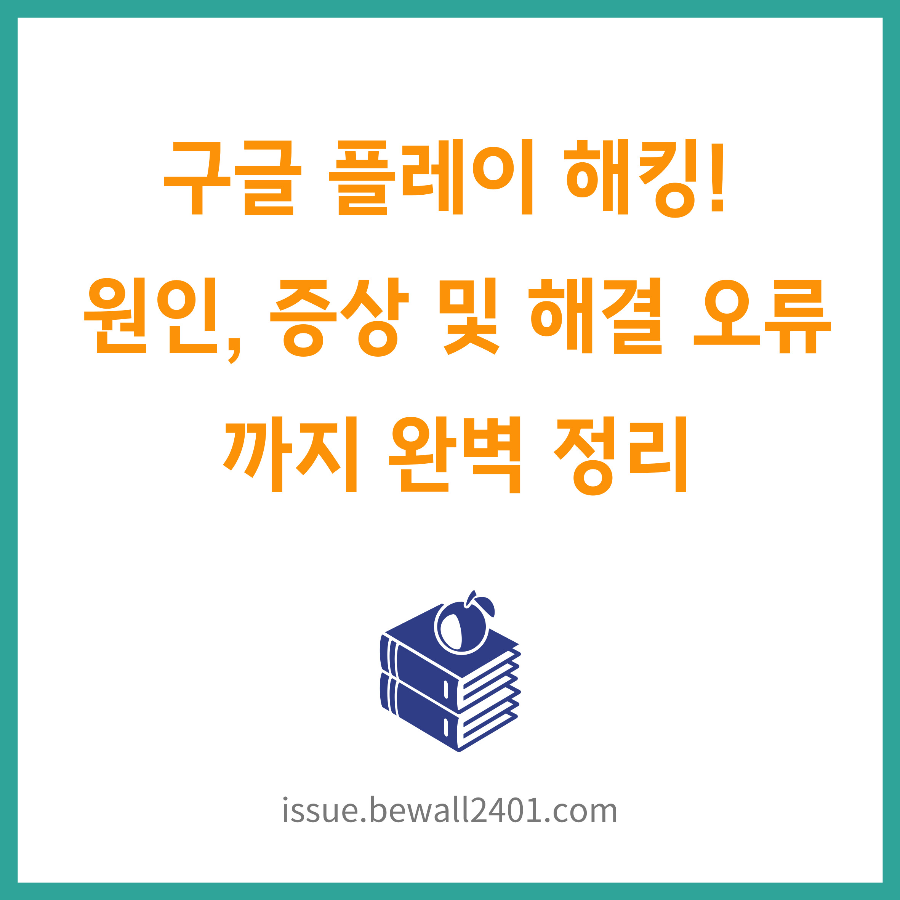 구글 플레이 해킹! 원인, 증상 및 해결 오류까지 완벽 정리