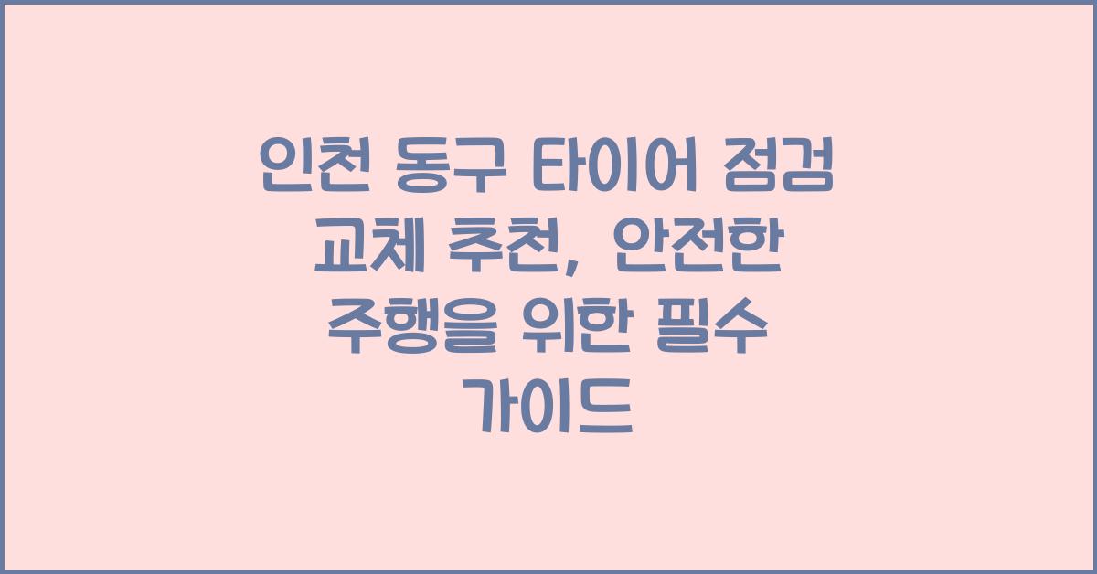 인천 동구 타이어 점검 교체 추천