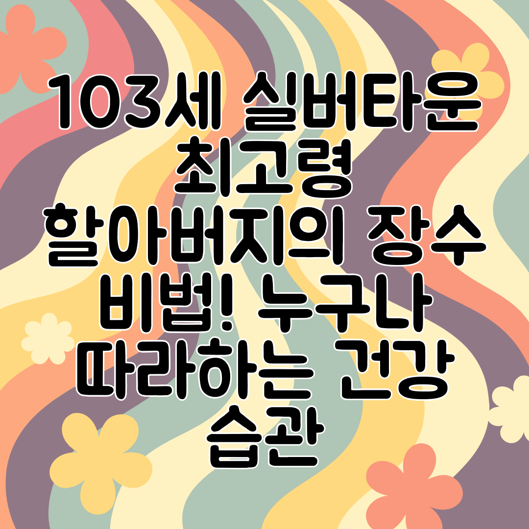 103세 실버타운 최고령 할아버지의 장수 비법! 누구나 따라하는 건강 습관