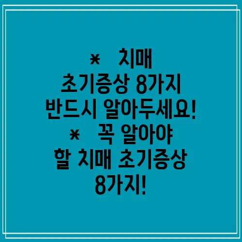 *   치매 초기증상 8가지 반드시 알아두세요!
*   꼭 알아야 할 치매 초기증상 8가지!