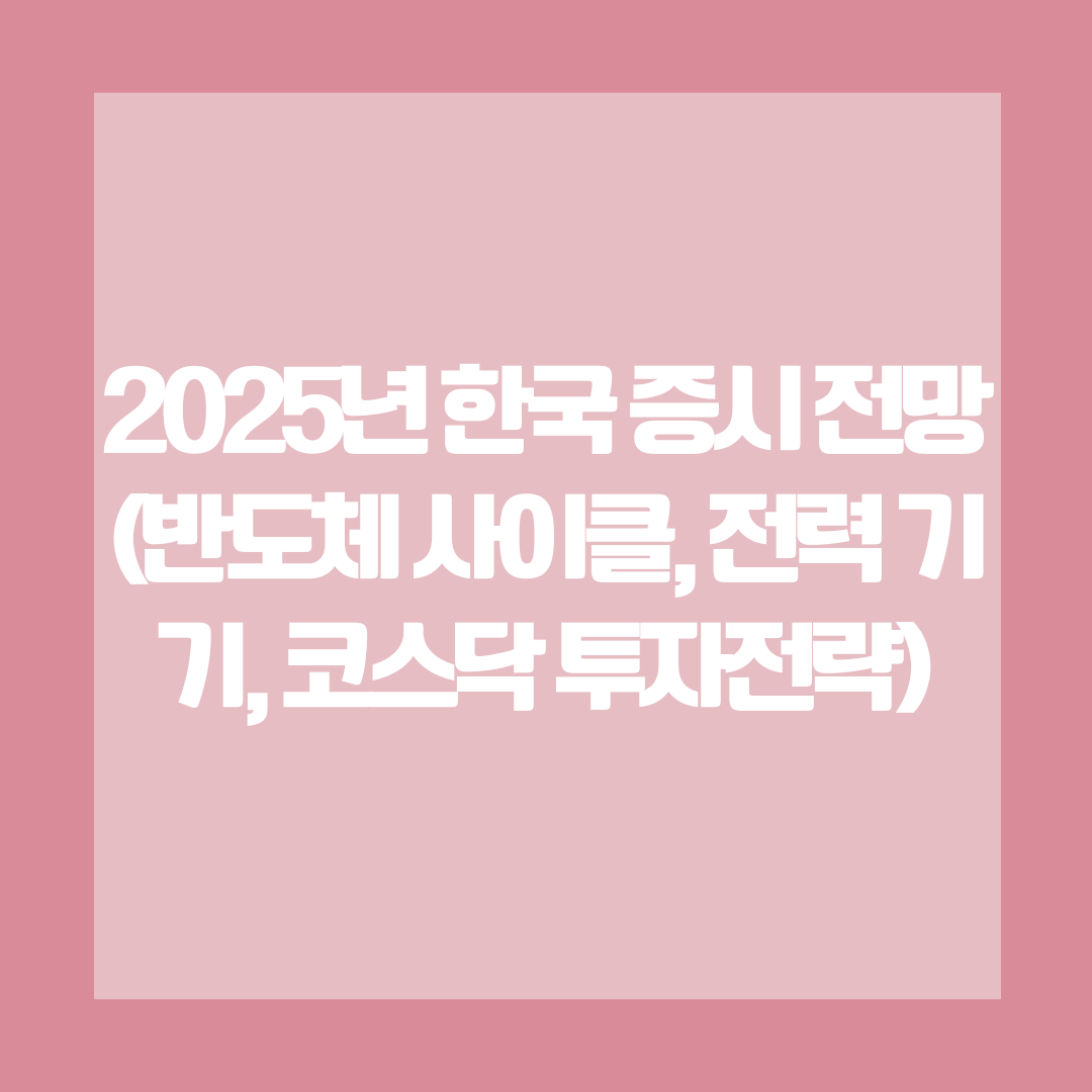 2025년 한국 증시 전망 (반도체 사이클, 전력 기기, 코스닥 투자전략)