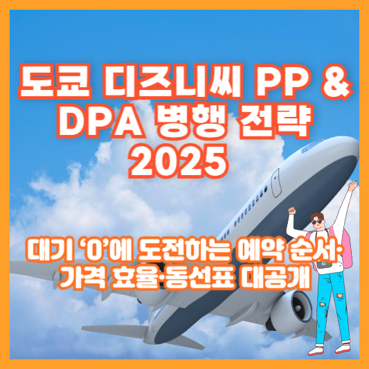 도쿄 디즈니씨 PP &amp; DPA 병행 전략 2025 ❘ 대기 ‘0’에 도전하는 예약 순서·가격 효율·동선표 대공개