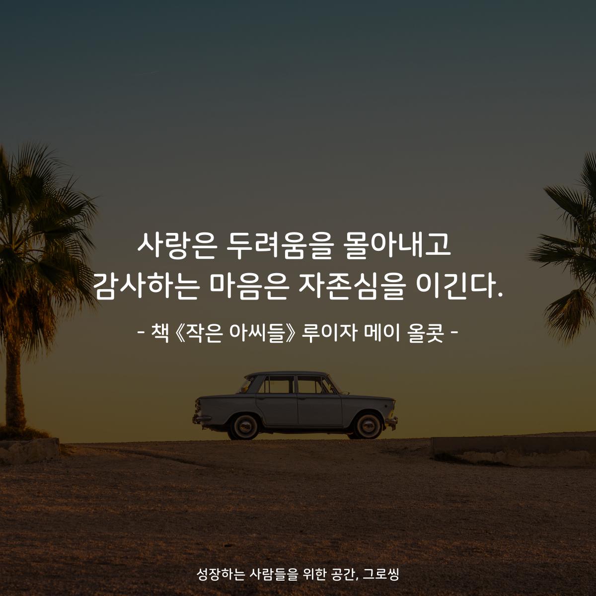 사랑은 두려움을 몰아내고
감사하는 마음은 자존심을 이긴다.