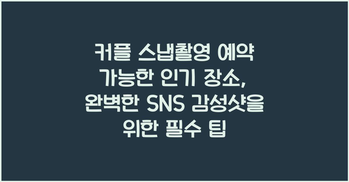 커플 스냅촬영 예약 가능한 인기 장소, SNS 감성샷 완성