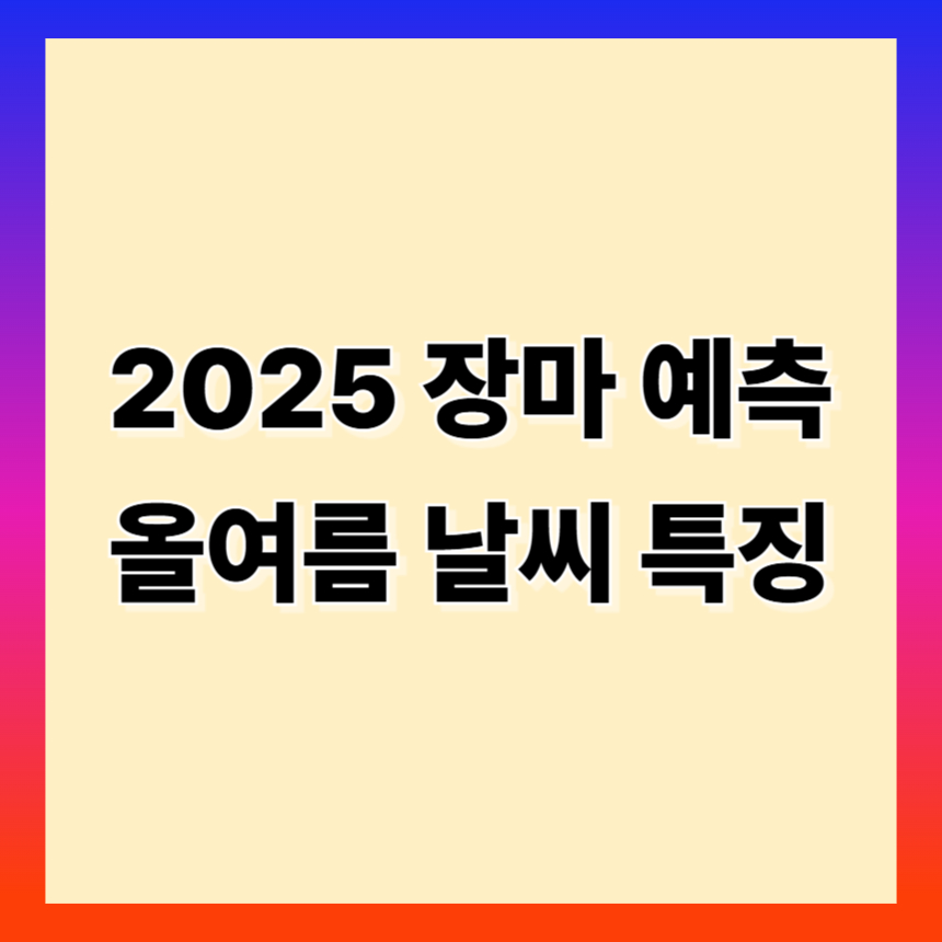 2025 장마 속보 시작일 예측부터 올여름 날씨 특징