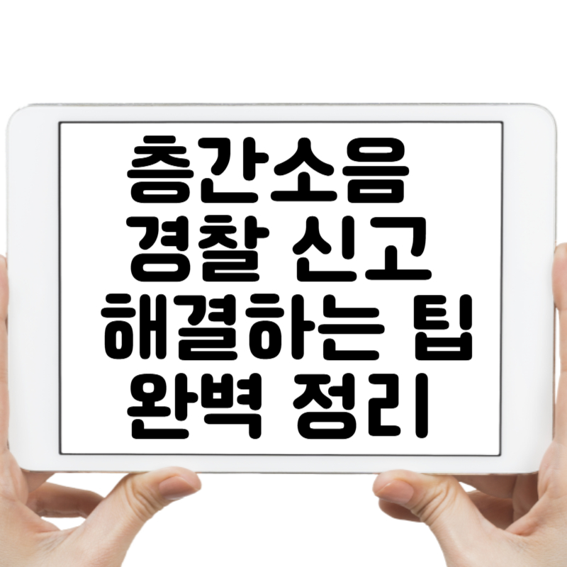 층간소음 경찰 신고에도 소용없을 때 해결하는 팁 완벽 정리