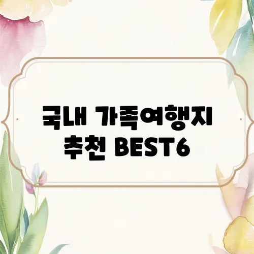 국내 가족여행지 추천 BEST6