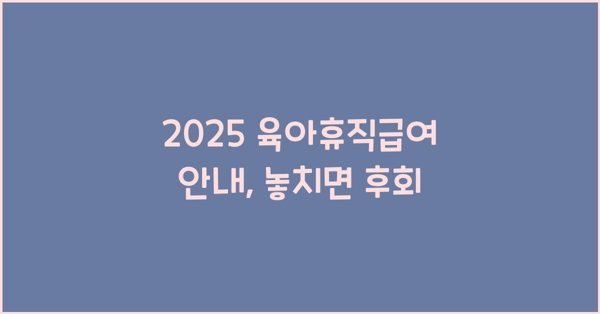 2025 육아휴직급여 안내