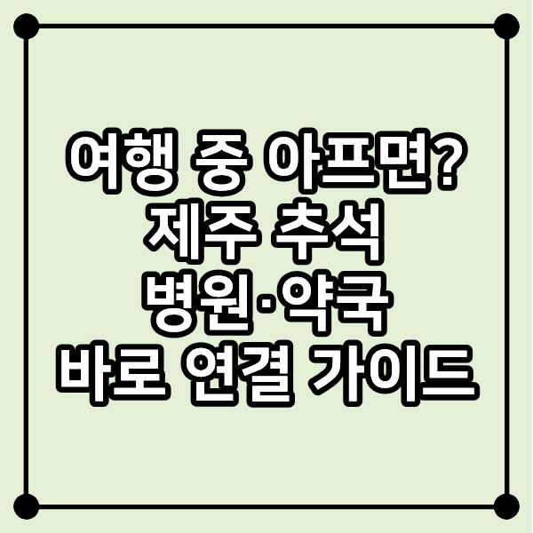 여행 중 아프면? 제주 추석 병원·약국 바로 연결 가이드