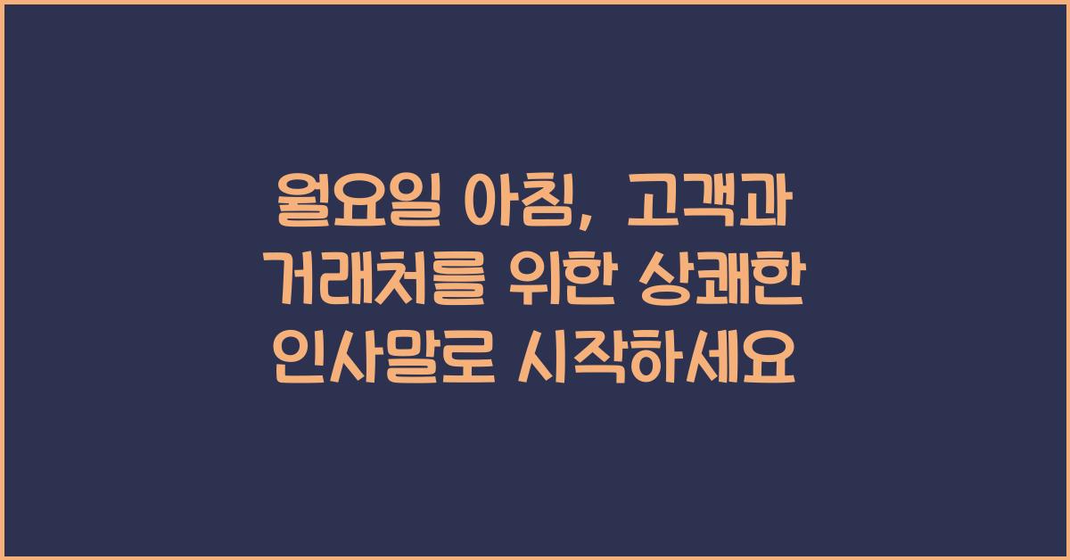 월요일 아침, 고객과 거래처를 위한 상쾌한 인사말