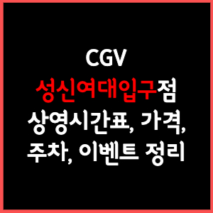 성신여대입구 CGV 상영시간표&#44; 주차&#44; 가격&#44; 할인&#44; 주차&#44; 예매&#44; 가는길 정리