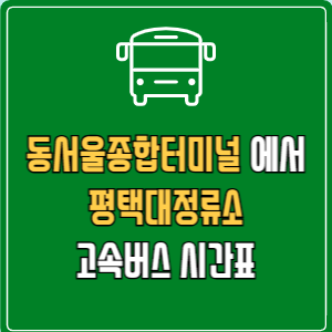 동서울종합터미널에서 평택대정류소 고속버스 시간표 요금 예매