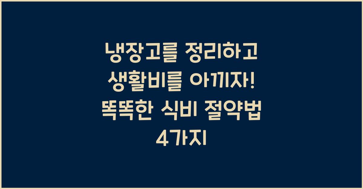 냉장고를 정리하고 생활비를 아끼자!