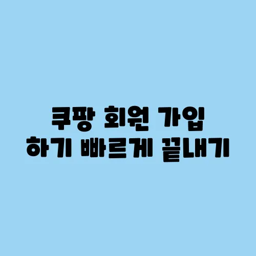 쿠팡 회원 가입 하기 빠르게 끝내기
