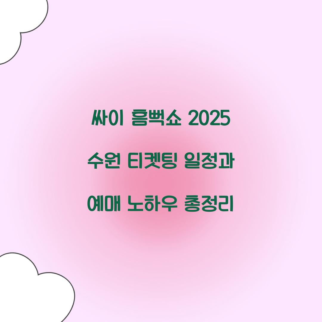 싸이 흠뻑쇼 2025 수원 티켓팅 일정 및 예매 꿀팁