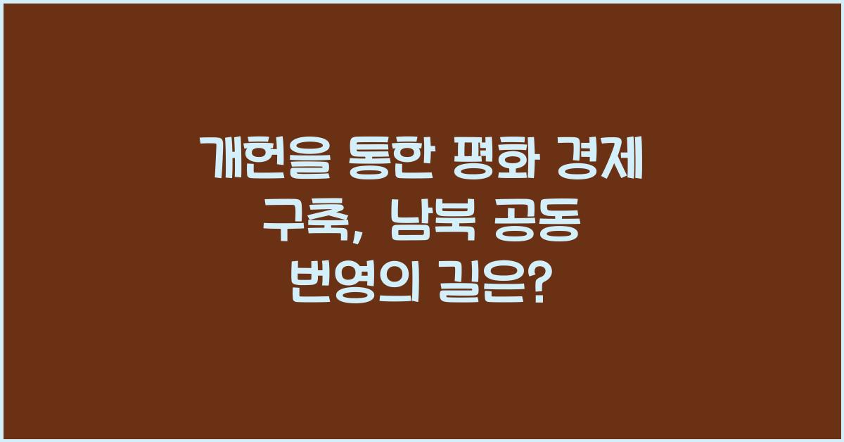 개헌, 평화 경제 구축, 남북 공동 번영 기반 마련 방안은?