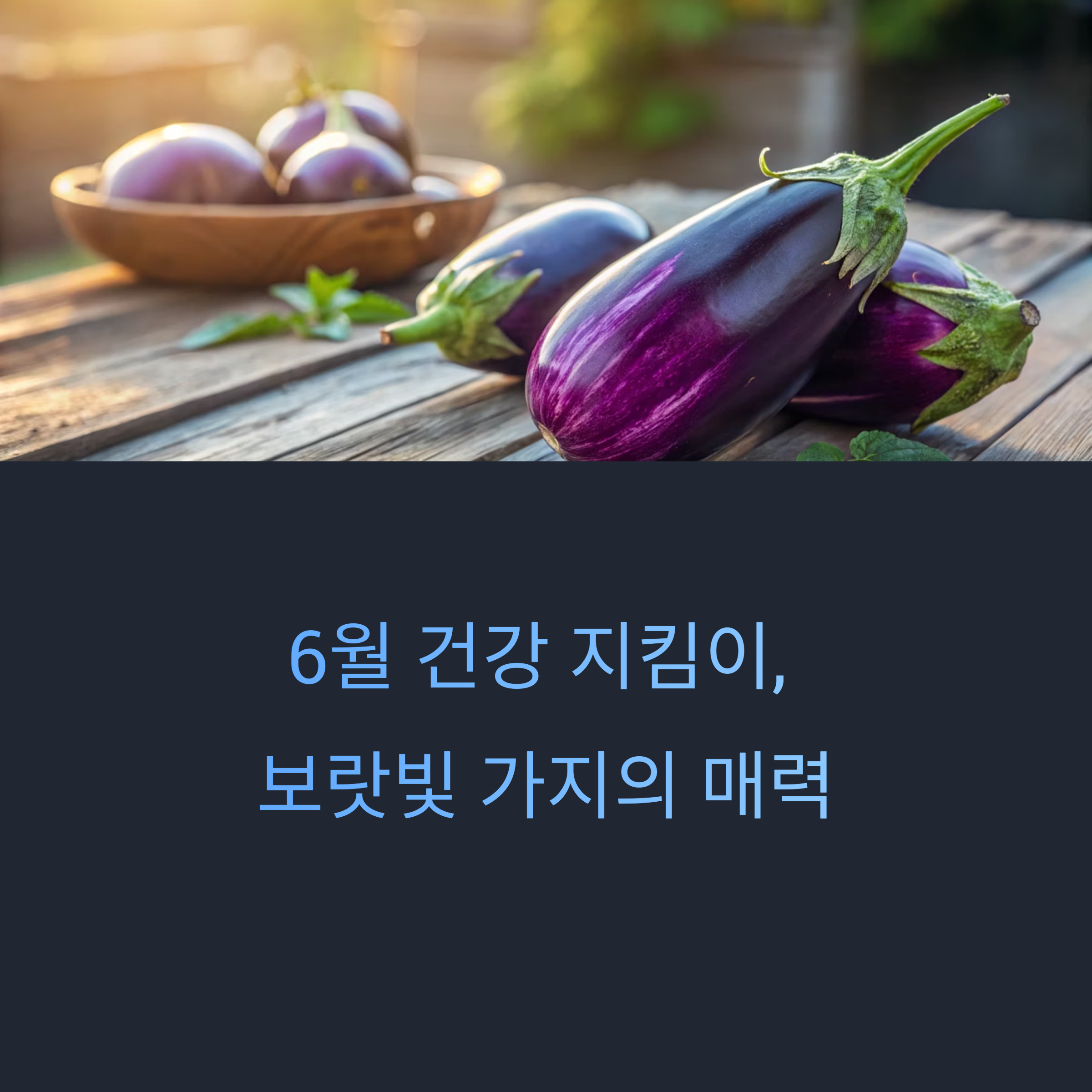 6월에 꼭 챙겨야 할 제철 식재료, 가지의 보랏빛 건강 매력