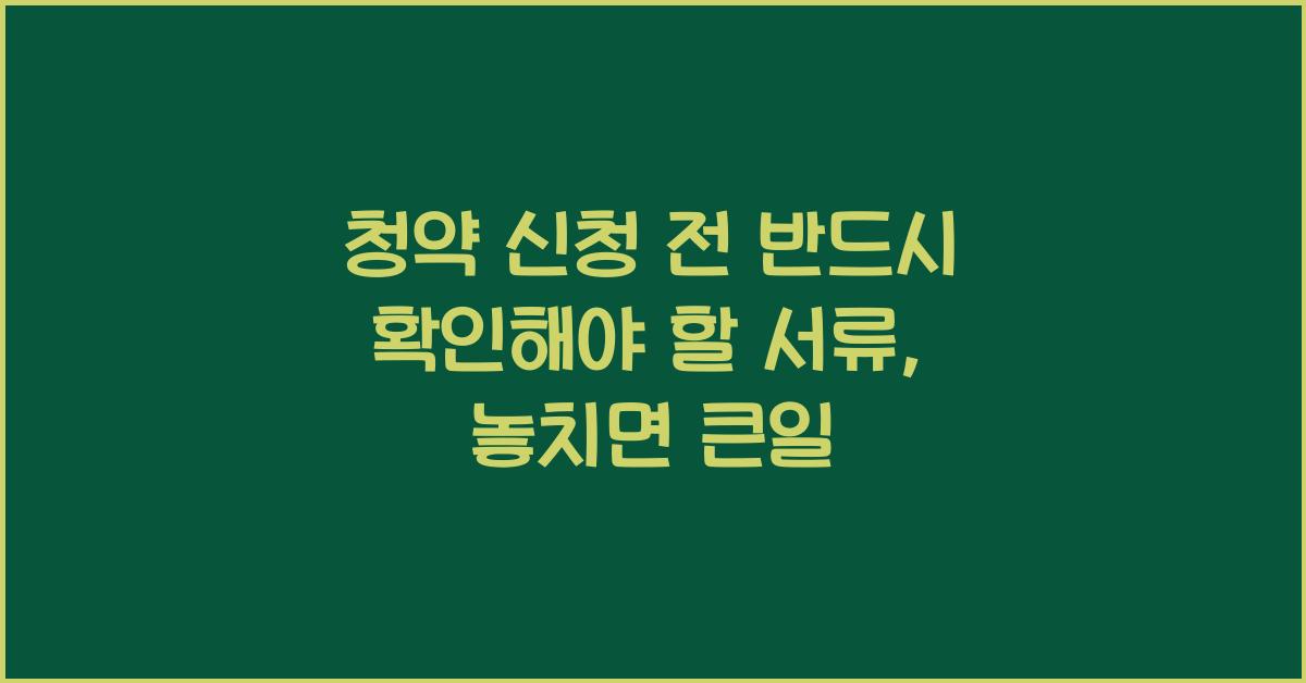 청약 신청 전 반드시 확인해야 할 서류