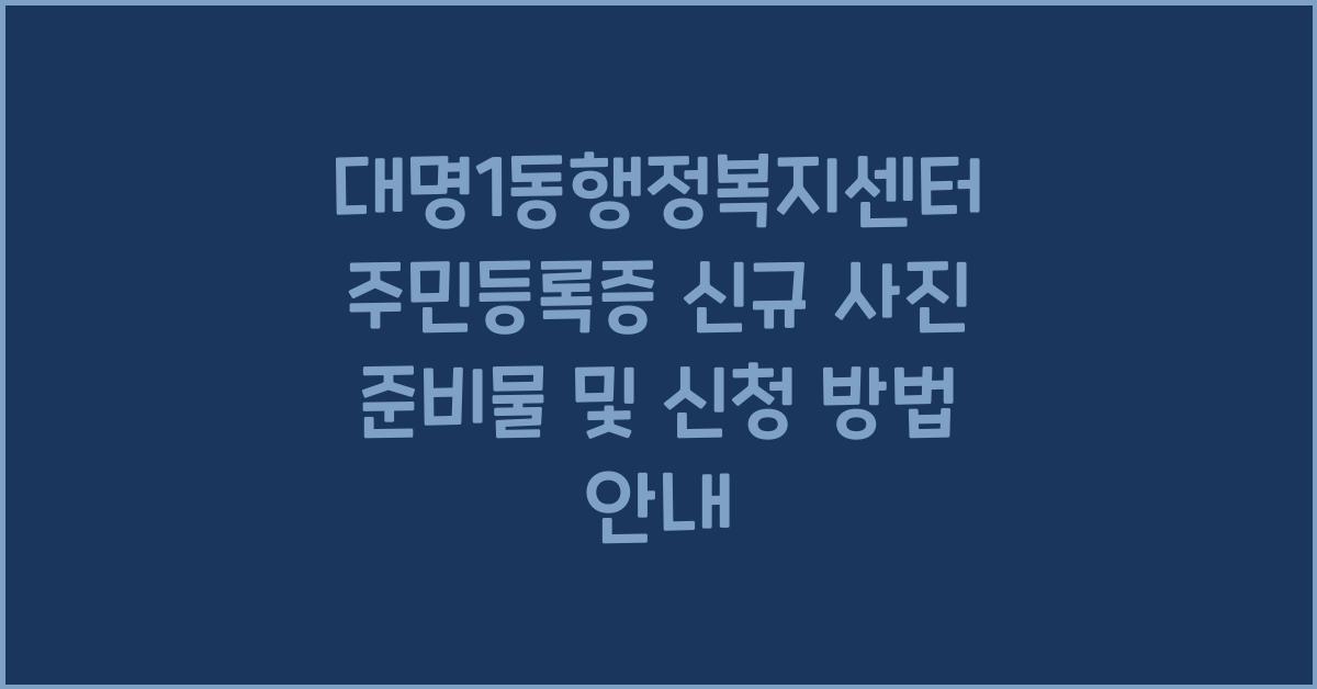 대명1동행정복지센터 주민등록증 신규 사진 준비물