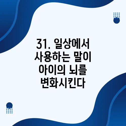 31. 일상에서 사용하는 말이 아이의 뇌를 변화시킨다