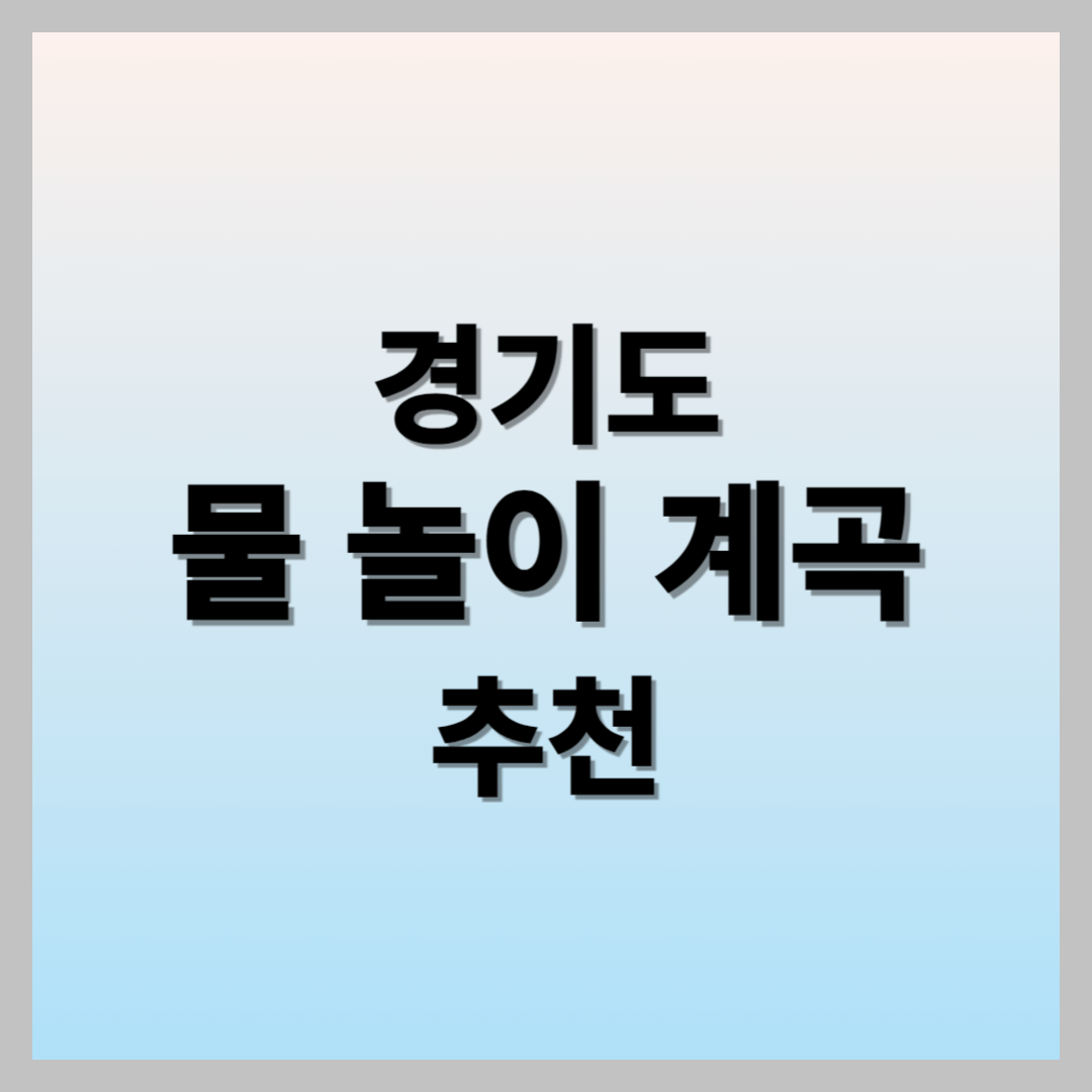 경기도 가족 물 놀이 계곡 추천