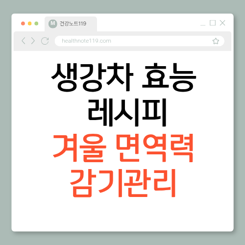 생강차효능 7가지: 겨울 면역력 강화부터 감기 초기 관리까지