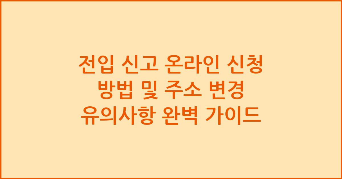 전입 신고 온라인 신청 방법 및 주소 변경 유의사항
