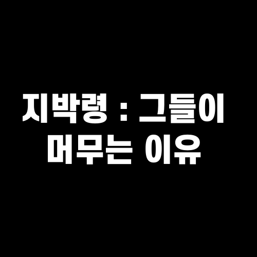 지박령 : 그들이 머무는 이유