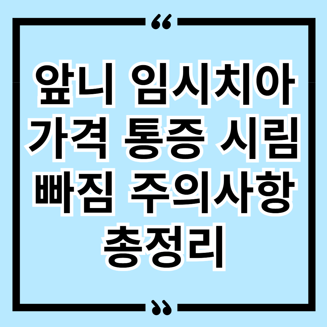 앞니 임시치아 가격 통증 시림 빠짐 주의사항 총정리
