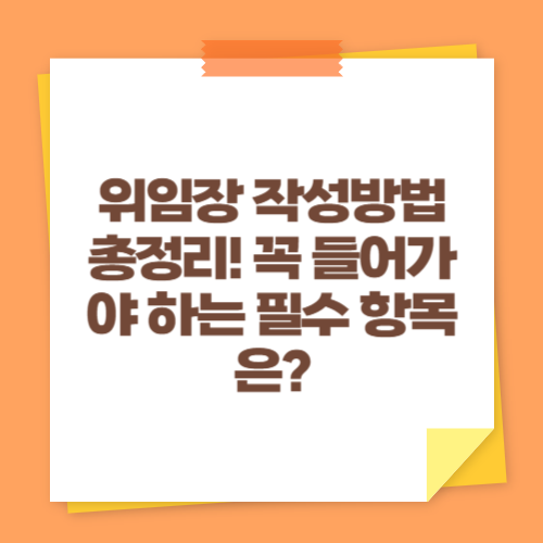 위임장 작성방법 총정리! 꼭 들어가야 하는 필수 항목은