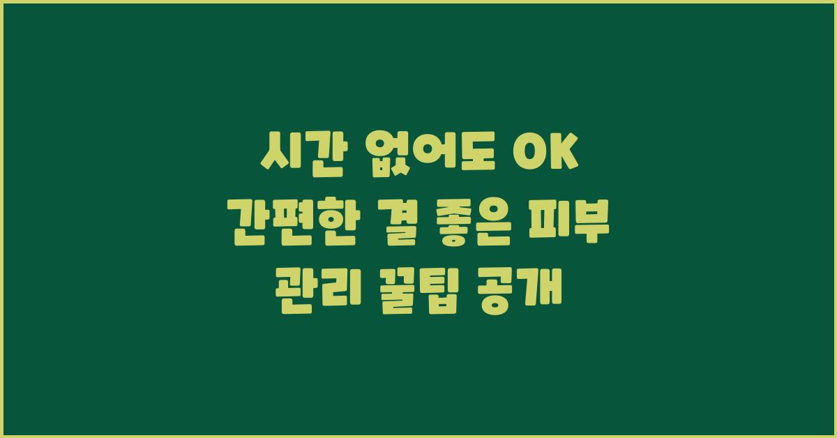 시간 없어도 OK! 간편한 결 좋은 피부 관리