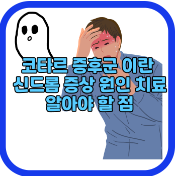 코타르 증후군 이란 신드롬 증상 원인 치료 알아야 할 점