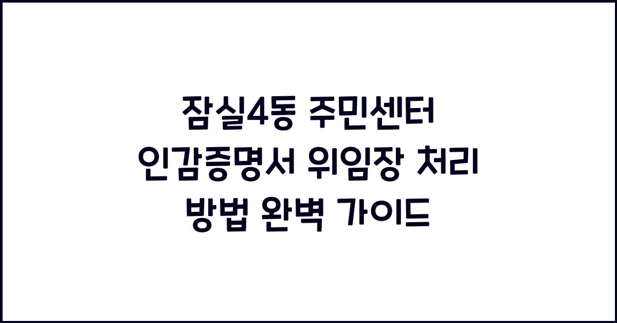 잠실4동 주민센터 인감증명서 위임장 처리 방법