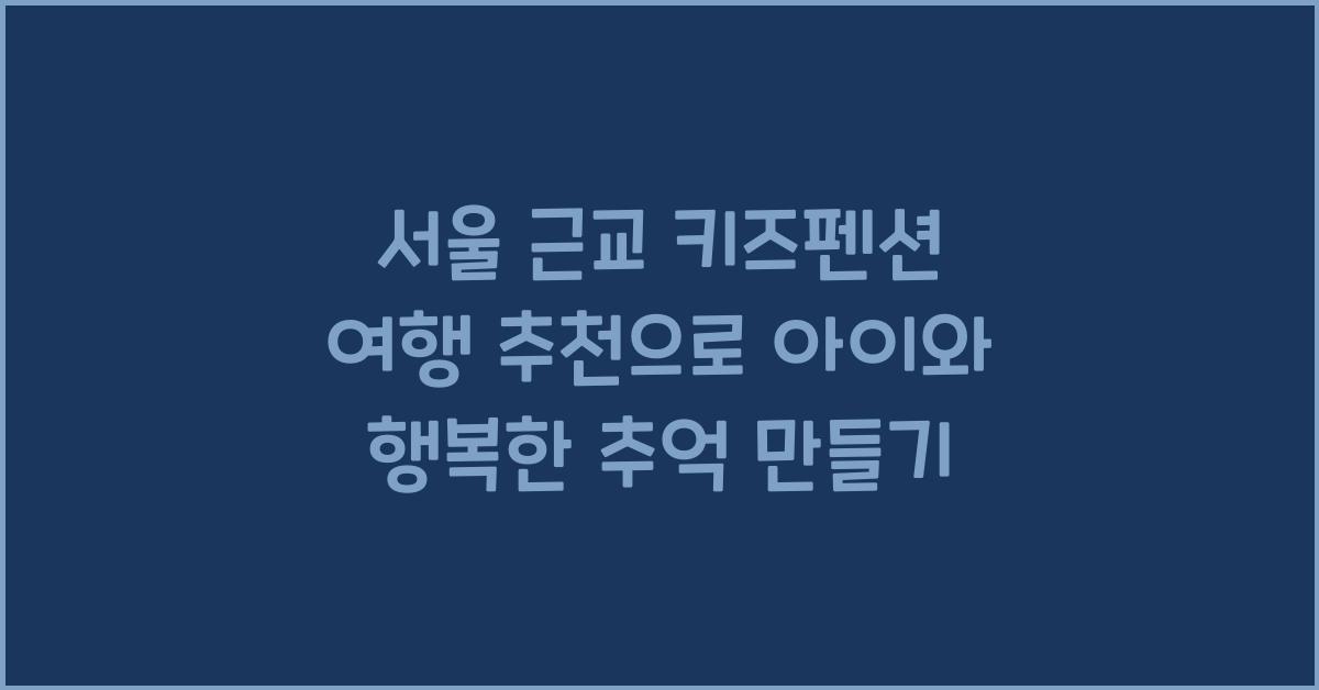 서울 근교 키즈펜션 여행 추천