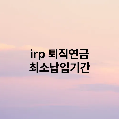 irp 퇴직연금 최소납입기간