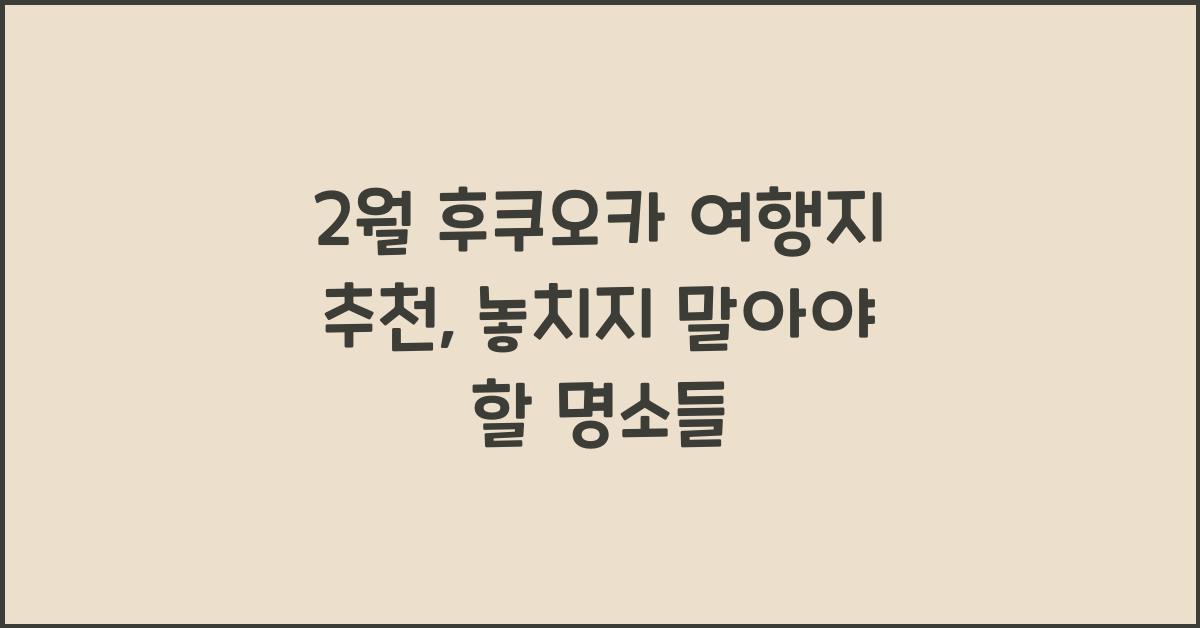 2월 후쿠오카 여행지 추천