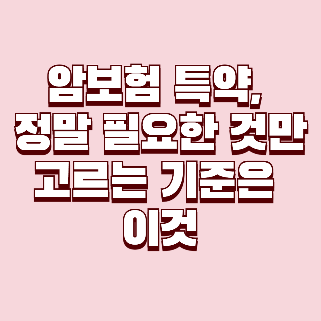 암보험 특약, 정말 필요한 것만 고르는 기준은 이것