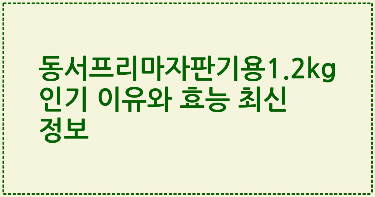 동서프리마자판기용1.2kg 인기 이유와 효능 최신 정보