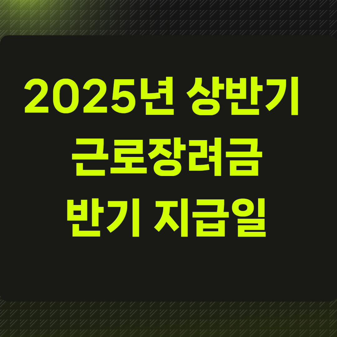 2025년 상반기 근로장려금 반기 지급일