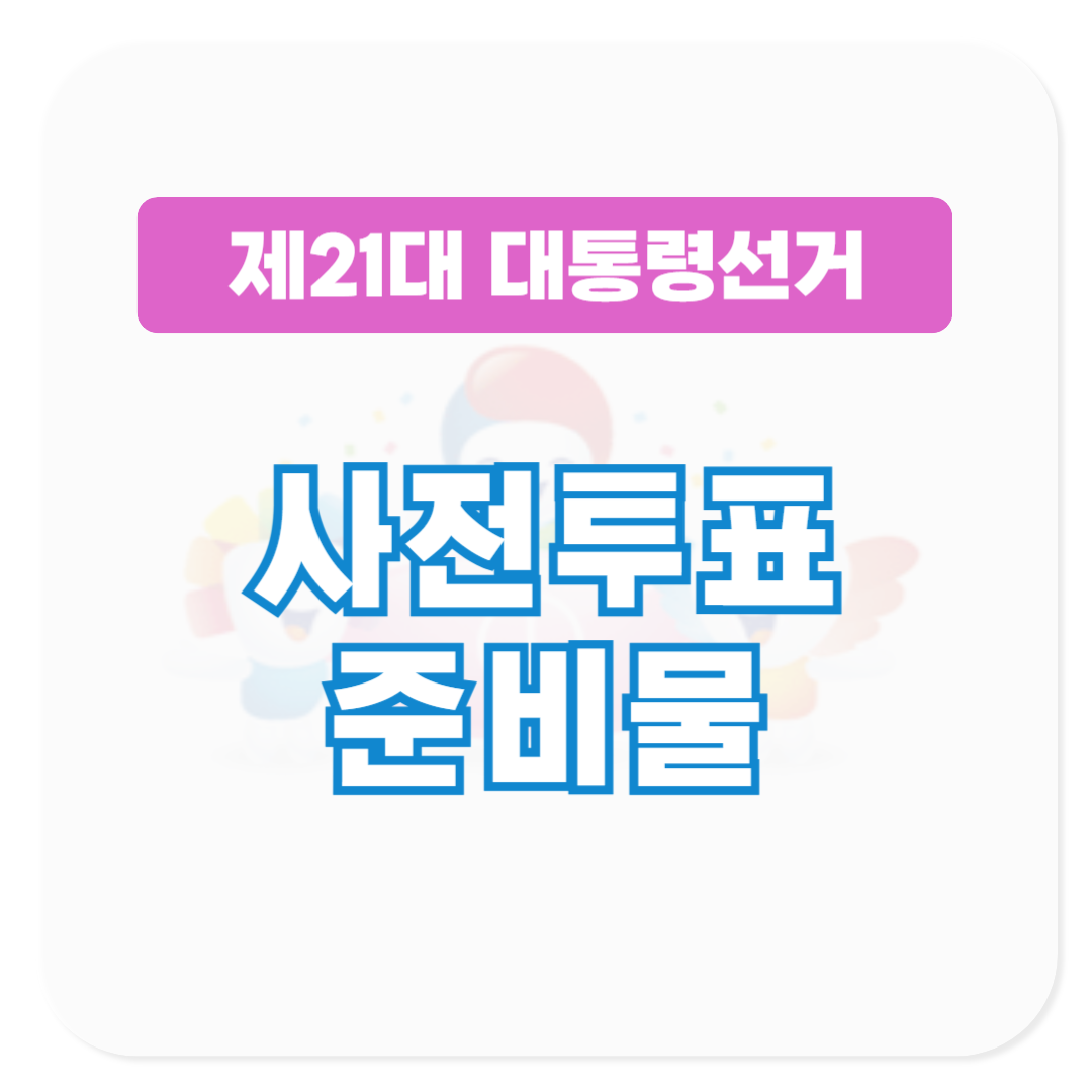 21대 대통령 선거 사전투표 준비물 알아보기