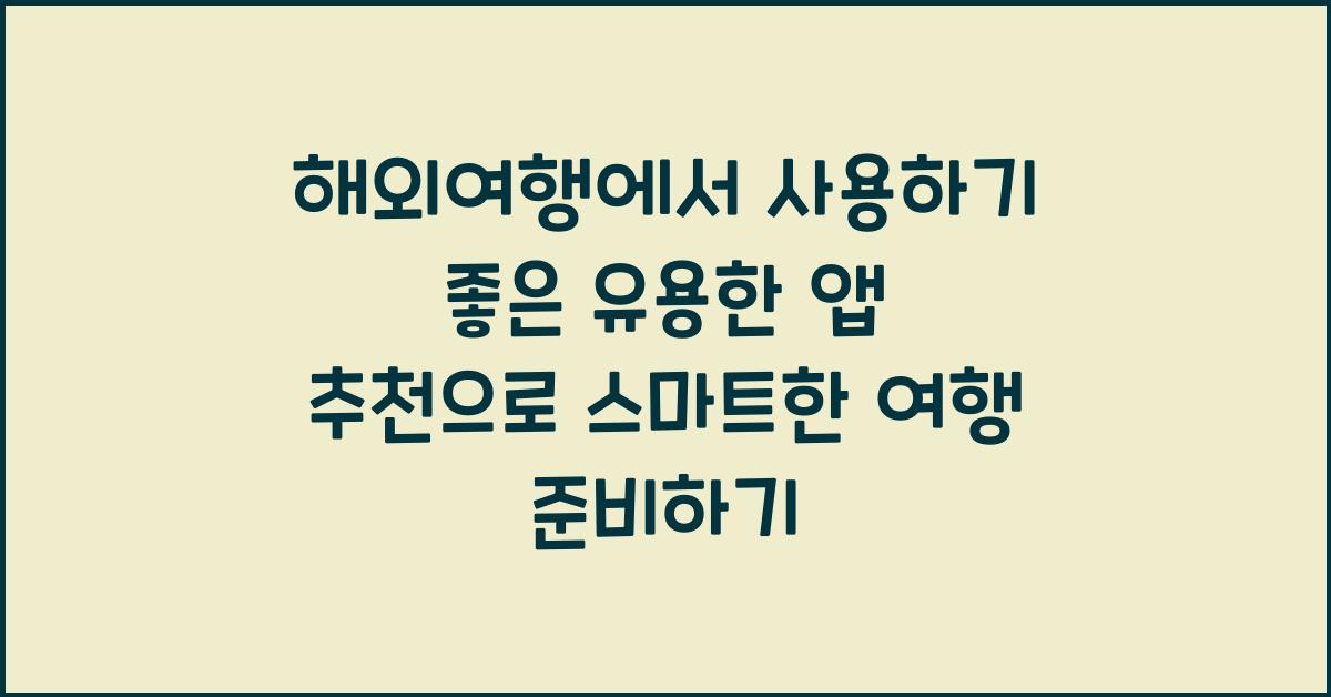 해외여행에서 사용하기 좋은 유용한 앱 추천