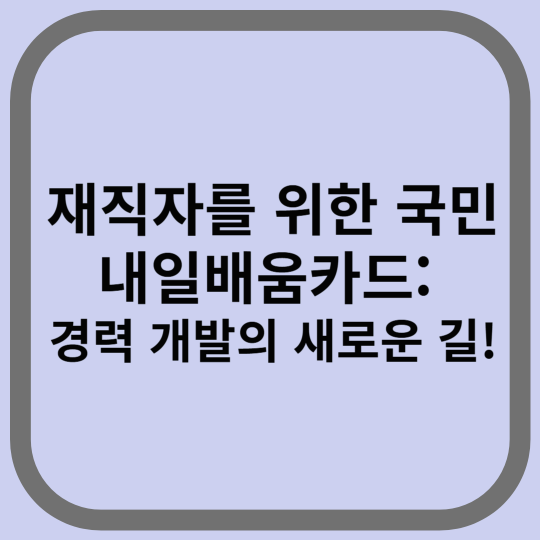 재직자를 위한 국민내일배움카드: 경력 개발의 새로운 길!